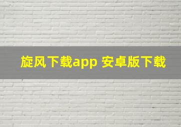 旋风下载app 安卓版下载